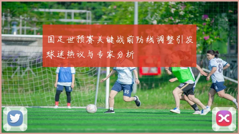 国足世预赛关键战前防线调整引发球迷热议与专家分析