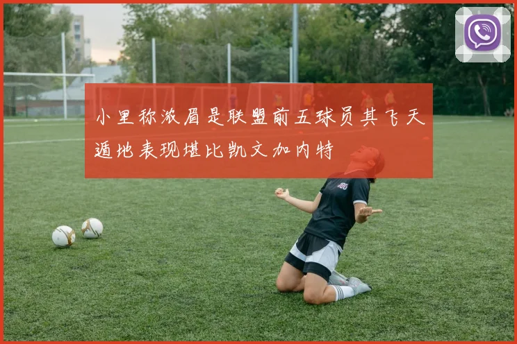 小里称浓眉是联盟前五球员其飞天遁地表现堪比凯文加内特