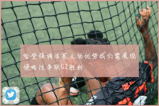 哈登强调活塞主场优势我们需展现侵略性争取G2胜利