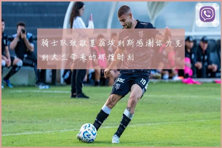骑士队致敬基翁埃利斯感谢你为克利夫兰带来的辉煌时刻