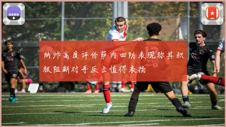 纳帅高度评价萨内回防表现称其积极阻断对手反击值得表扬