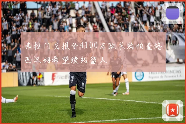 弗拉门戈报价4100万欧求购帕奎塔西汉姆希望续约留人