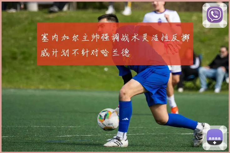 塞内加尔主帅强调战术灵活性反挪威计划不针对哈兰德