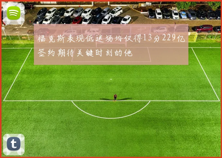福克斯表现低迷场均仅得13分229亿签约期待关键时刻的他