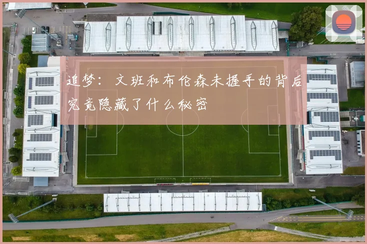 追梦：文班和布伦森未握手的背后究竟隐藏了什么秘密