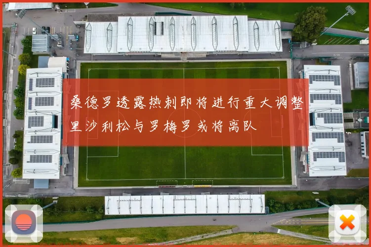 桑德罗透露热刺即将进行重大调整里沙利松与罗梅罗或将离队