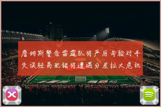 詹姆斯警告雷霆队将严厉考验对手失误轻易犯错将遭遇分差拉大危机