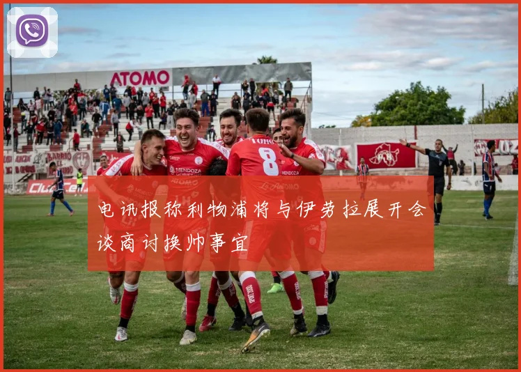 电讯报称利物浦将与伊劳拉展开会谈商讨换帅事宜