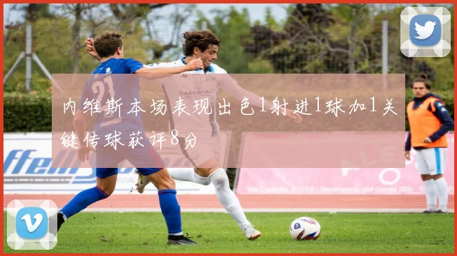 内维斯本场表现出色1射进1球加1关键传球获评8分