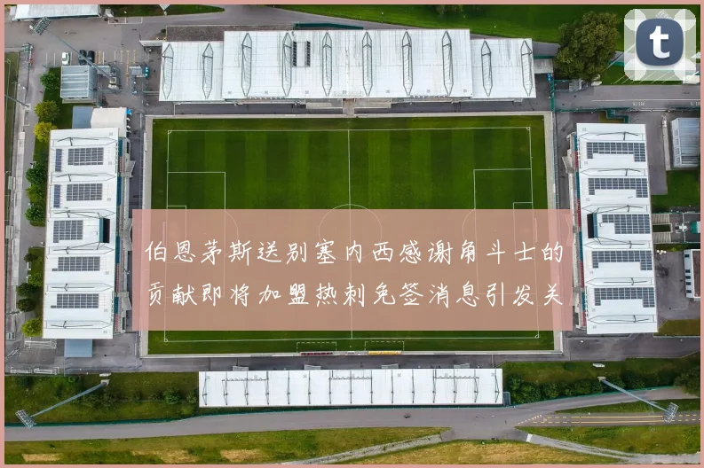 伯恩茅斯送别塞内西感谢角斗士的贡献即将加盟热刺免签消息引发关注