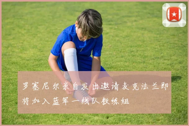 罗塞尼尔亲自发出邀请麦克法兰即将加入蓝军一线队教练组