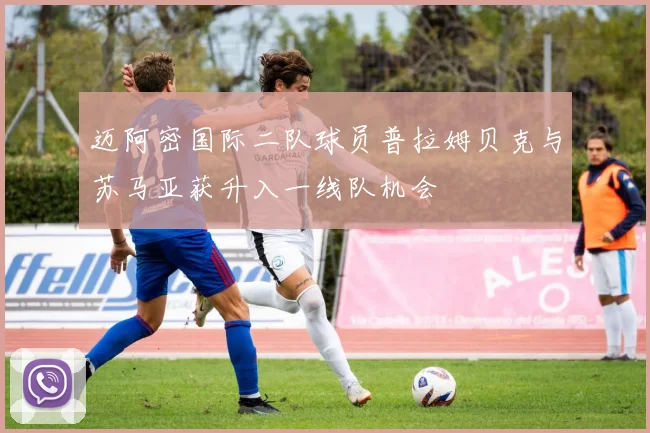 迈阿密国际二队球员普拉姆贝克与苏马亚获升入一线队机会