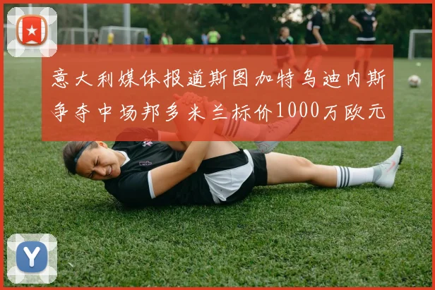 意大利媒体报道斯图加特乌迪内斯争夺中场邦多米兰标价1000万欧元