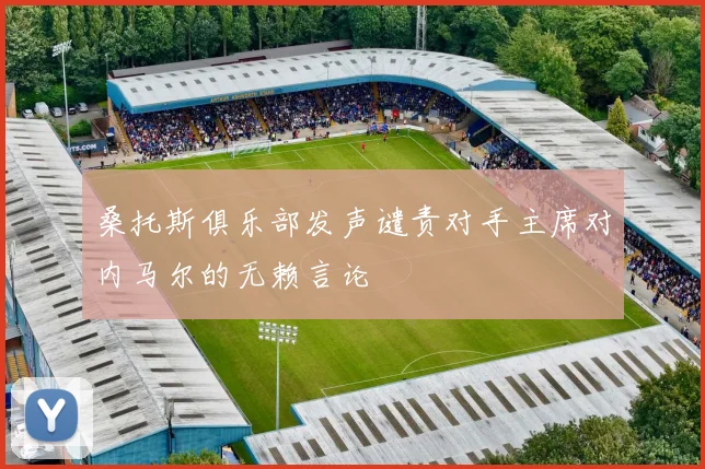 桑托斯俱乐部发声谴责对手主席对内马尔的无赖言论